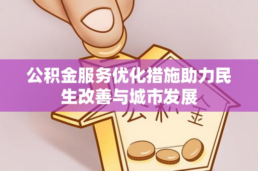 靖安公积金服务优化措施助力民生改善与城市发展