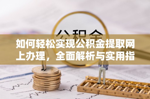 靖安如何轻松实现公积金提取网上办理，全面解析与实用指南