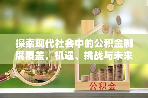 靖安探索现代社会中的公积金制度覆盖，机遇、挑战与未来展望