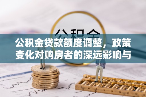靖安公积金贷款额度调整，政策变化对购房者的深远影响与应对策略