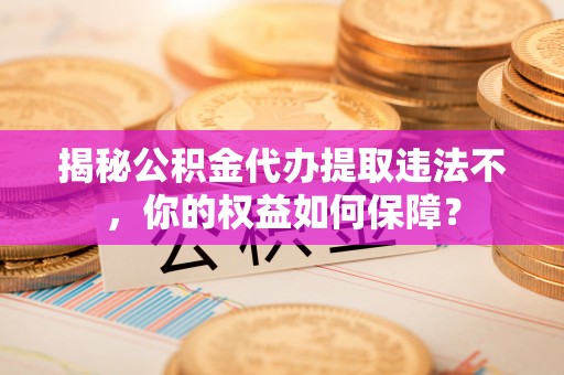 靖安揭秘公积金代办提取违法不，你的权益如何保障？