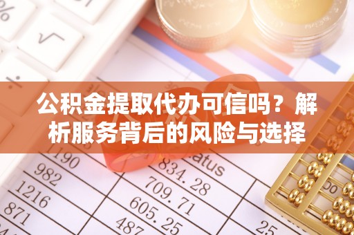 靖安公积金提取代办可信吗？解析服务背后的风险与选择