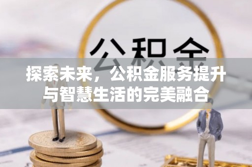 靖安探索未来，公积金服务提升与智慧生活的完美融合