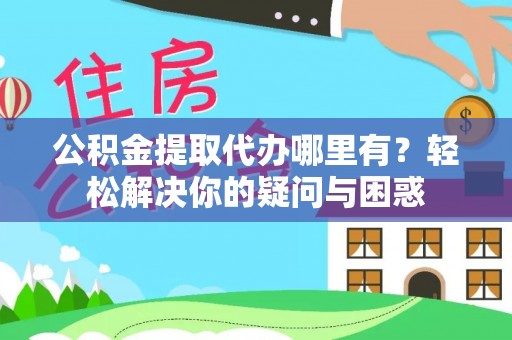 靖安公积金提取代办哪里有？轻松解决你的疑问与困惑