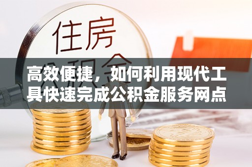靖安高效便捷，如何利用现代工具快速完成公积金服务网点查询