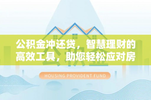 靖安公积金冲还贷，智慧理财的高效工具，助您轻松应对房贷压力