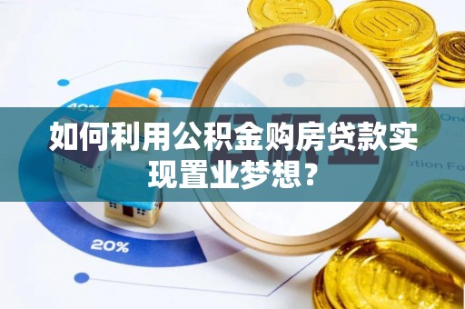 靖安如何利用公积金购房贷款实现置业梦想？