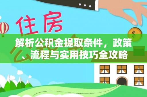 靖安解析公积金提取条件，政策、流程与实用技巧全攻略