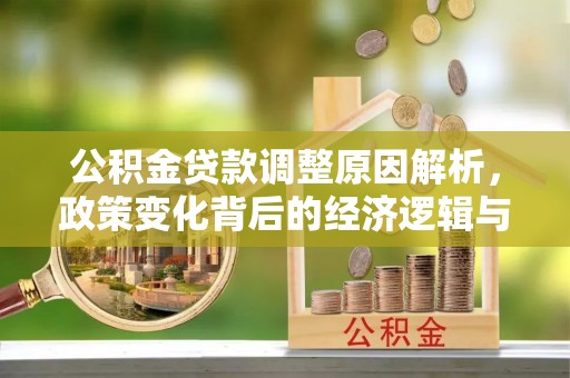 靖安公积金贷款调整原因解析，政策变化背后的经济逻辑与民生考量