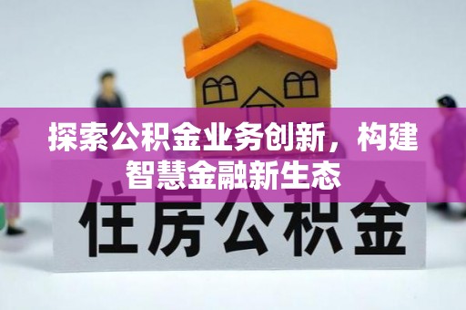靖安探索公积金业务创新，构建智慧金融新生态