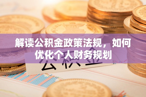 靖安解读公积金政策法规，如何优化个人财务规划